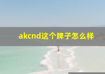 akcnd这个牌子怎么样