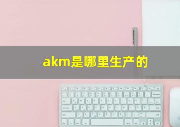 akm是哪里生产的