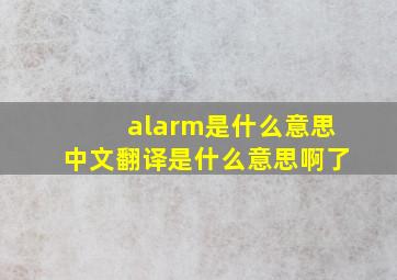 alarm是什么意思中文翻译是什么意思啊了