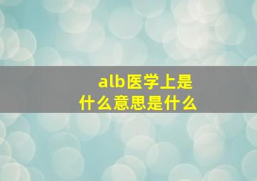 alb医学上是什么意思是什么