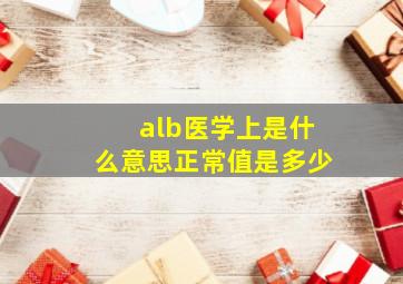 alb医学上是什么意思正常值是多少