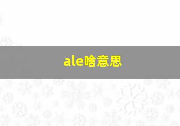 ale啥意思