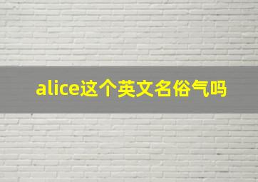 alice这个英文名俗气吗