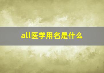 all医学用名是什么