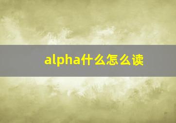 alpha什么怎么读