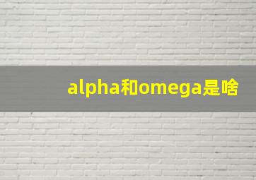 alpha和omega是啥