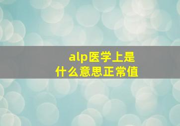 alp医学上是什么意思正常值