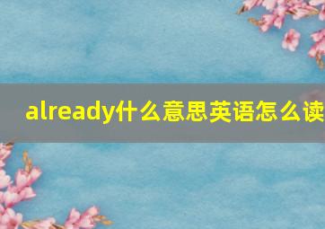 already什么意思英语怎么读