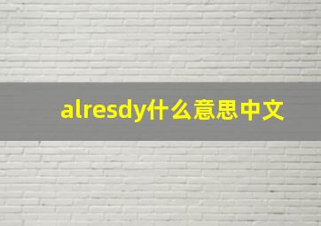 alresdy什么意思中文