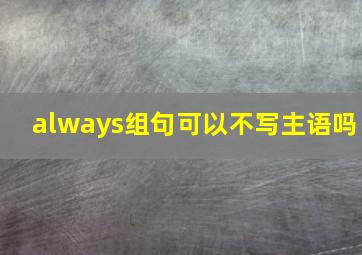 always组句可以不写主语吗