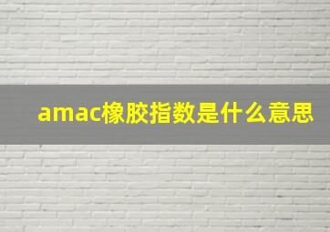 amac橡胶指数是什么意思