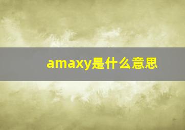 amaxy是什么意思