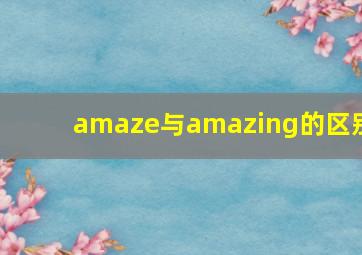 amaze与amazing的区别