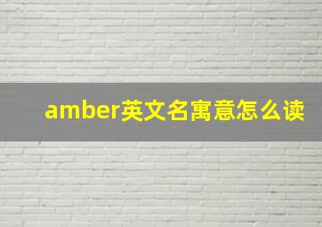 amber英文名寓意怎么读