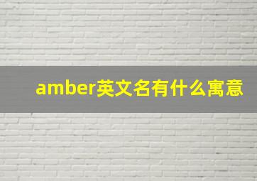 amber英文名有什么寓意