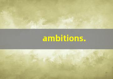 ambitions.