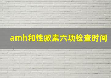 amh和性激素六项检查时间