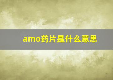 amo药片是什么意思