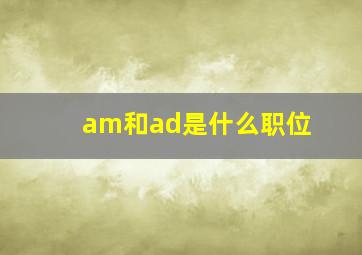 am和ad是什么职位