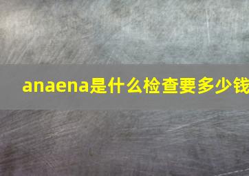 anaena是什么检查要多少钱