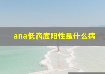 ana低滴度阳性是什么病