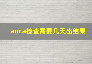 anca检查需要几天出结果