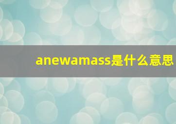 anewamass是什么意思