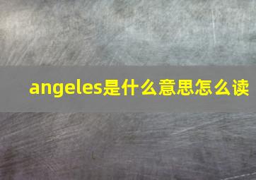 angeles是什么意思怎么读