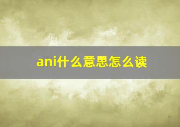 ani什么意思怎么读