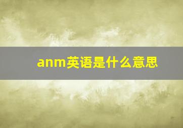 anm英语是什么意思