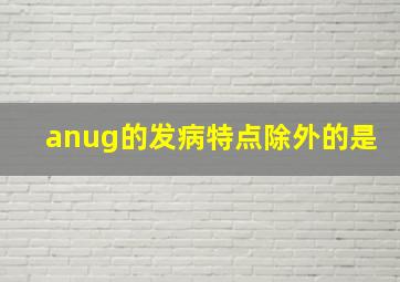 anug的发病特点除外的是