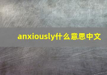 anxiously什么意思中文