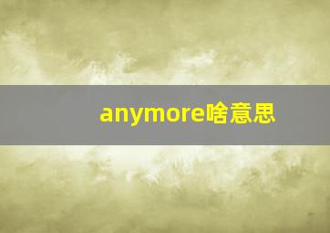 anymore啥意思