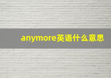 anymore英语什么意思