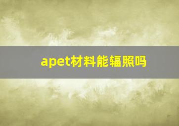 apet材料能辐照吗