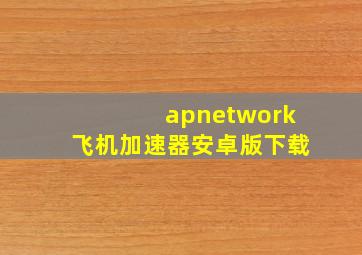 apnetwork飞机加速器安卓版下载