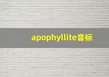 apophyllite音标