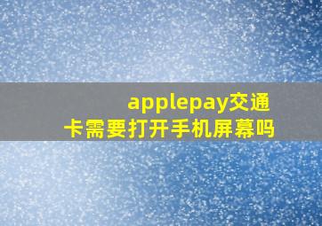 applepay交通卡需要打开手机屏幕吗