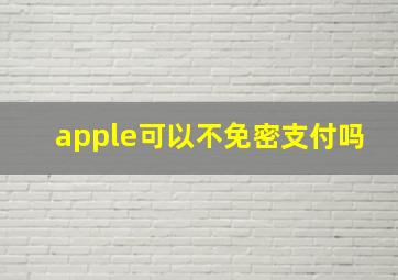 apple可以不免密支付吗