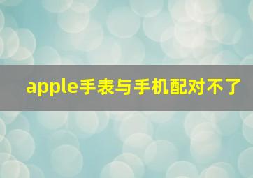 apple手表与手机配对不了