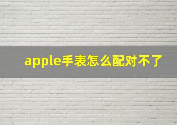 apple手表怎么配对不了