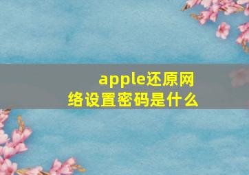 apple还原网络设置密码是什么