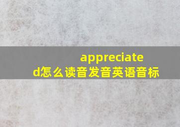 appreciated怎么读音发音英语音标