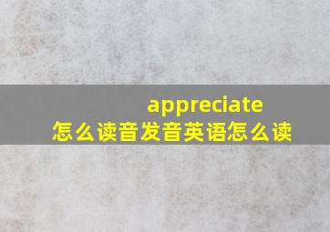 appreciate怎么读音发音英语怎么读