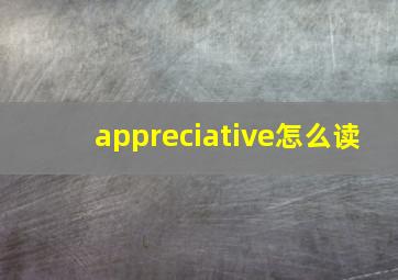 appreciative怎么读