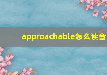 approachable怎么读音