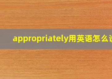 appropriately用英语怎么说