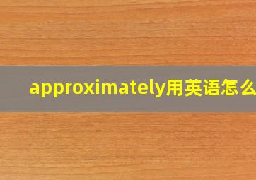 approximately用英语怎么说