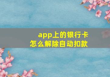 app上的银行卡怎么解除自动扣款