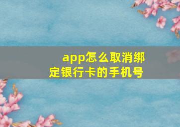 app怎么取消绑定银行卡的手机号